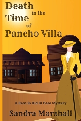 Death in the Time of Pancho Villa: A Rose in Old El Paso Mystery by Sandra Marshall