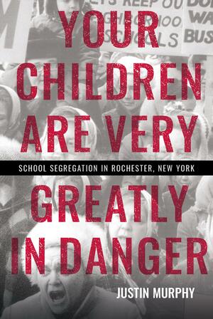 Your Children Are Very Greatly in Danger: School Segregation in Rochester, New York by Justin Murphy