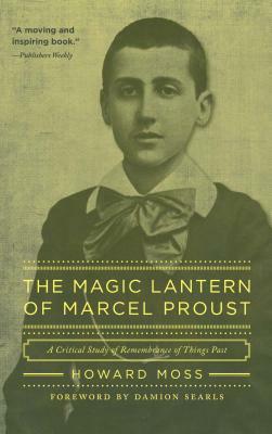 The Magic Lantern of Marcel Proust: A Critical Study of Remembrance of Things Past by Howard Moss