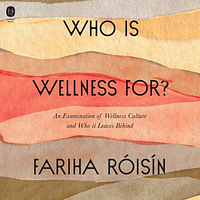 Who is Wellness For?: An Examination of Wellness Culture and Who It Leaves Behind by Fariha Róisín