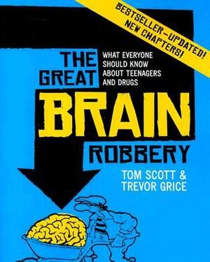 The Great Brain Robbery: What Everyone Should Know about Teenagers and Drugs by Trevor Grice, Tom Scott