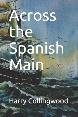 Across the Spanish Main by Harry Collingwood