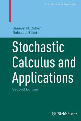 Stochastic Calculus and Applications by Samuel N. Cohen, Robert J. Elliott