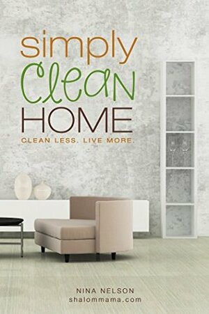 Simply Clean Home: Clean Less. Live More. by Nina Nelson