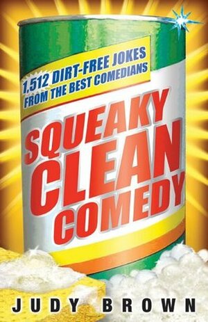 Squeaky Clean Comedy: 1,512 Dirt-Free Jokes from the Best Comedians by Judy Brown