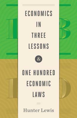 Economics in Three Lessons and One Hundred Economics Laws: Two Works in One Volume by Hunter Lewis