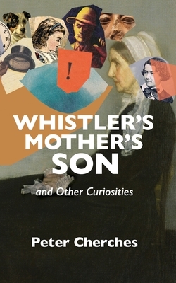 Whistler's Mother's Son and Other Curiosities by Peter Cherches