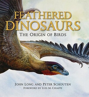 Feathered Dinosaurs: The Origin of Birds by John Long, Peter Schouten