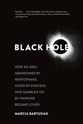Black Hole: How an Idea Abandoned by Newtonians, Hated by Einstein, and Gambled on by Hawking Became Loved by Marcia Bartusiak