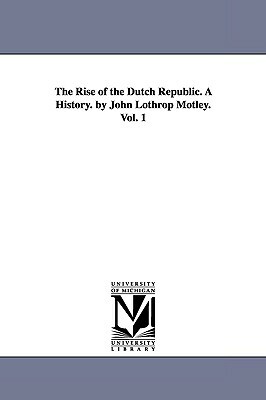 The Rise of the Dutch Republic. A History. by John Lothrop Motley. Vol. 1 by John Lothrop Motley