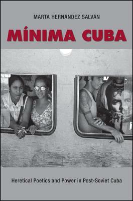 Minima Cuba: Heretical Poetics and Power in Post-Soviet Cuba by Marta Hernández Salván