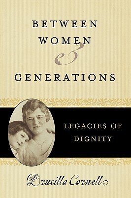 Between Women and Generations: Legacies of Dignity by Drucilla Cornell