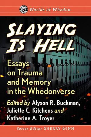 Slaying Is Hell: Essays on Trauma and Memory in the Whedonverse by Juliette C. Kitchens, Katherine A. Troyer, Alyson R. Buckman