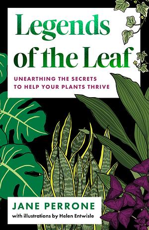 Legends of the Leaf: Unearthing the Secrets to Help Your Plants Thrive by Jane Perrone