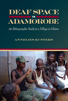 Deaf Space in Adamorobe: An Ethnographic Study in a Village in Ghana by Annelies Kusters