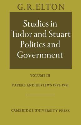 Studies in Tudor and Stuart Politics and Government: Volume 3, Papers and Reviews 1973 1981 by Elton G. R., G. R. Elton
