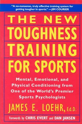 The New Toughness Training for Sports: Mental Emotional Physical Conditioning from 1 World's Premier Sports Psychologis by James E. Loehr