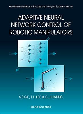 Adaptive Neural Network Control of Robotic Manipulators by Sam Shuzhi Ge, Christopher J. Harris, Tong Heng Lee