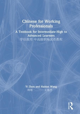 Chinese for Working Professionals: A Textbook for Intermediate-High to Advanced Learners by Yi Zhou, Haidan Wang