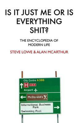 Is It Just Me Or Is Everything Shit?: The Encyclopedia of Modern Life by Alan McArthur, Steve Lowe