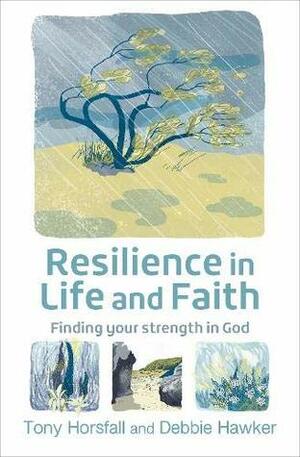 Resilience in Life and Faith: Finding your strength in God by Debbie Hawker, Tony Horsfall