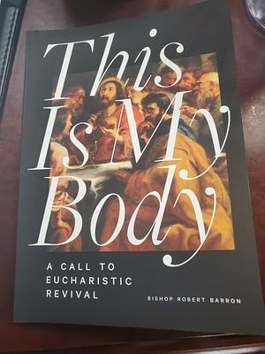 This Is My Body: A Call to Eucharistic Revival by Bishop Robert Barron, Bishop Robert Barron