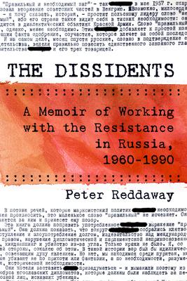The Dissidents: A Memoir of Working with the Resistance in Russia, 1960-1990 by Peter Reddaway