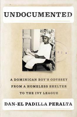 Undocumented: A Dominican Boy's Odyssey from a Homeless Shelter to the Ivy League by Dan-el Padilla Peralta