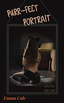 Purr-fect Portrait: A Pet Play Short Story by Emma Cole
