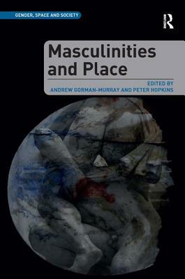 Masculinities and Place by Peter Hopkins, Andrew Gorman-Murray