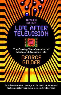 Life After Television: The Coming Transformation of Media and American Life by George Gilder