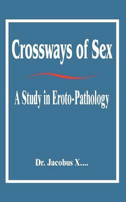 Crossways of Sex: A Study in Eroto-Pathology by Dr Jacobus X