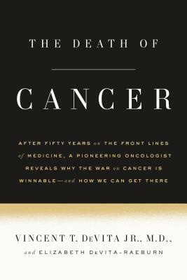 The Death of Cancer: After Fifty Years on the Front Lines of Medicine, a Pioneering Oncologist Reveals Why the War on Cancer Is Winnable--A by Elizabeth Devita-Raeburn, Vincent T. DeVita