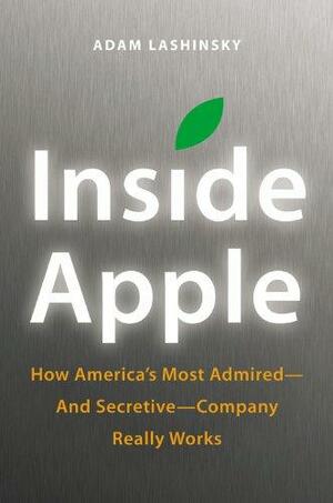 Inside Apple: How America's Most Admired--and Secretive--Company Really Works by Adam Lashinsky