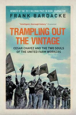 Trampling Out the Vintage: Cesar Chavez and the Two Souls of the United Farm Workers by Frank Bardacke