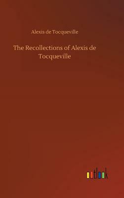 The Recollections of Alexis de Tocqueville by Alexis de Tocqueville