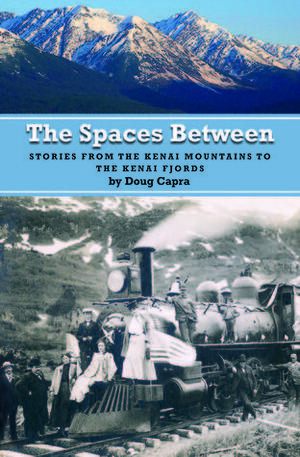 The Spaces Between Stories from the Kenai Mountains to the Kenai Fjords by Doug Capra