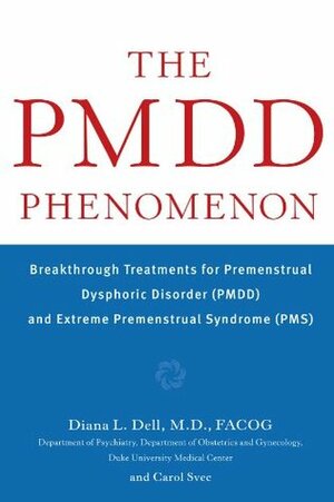 The PMDD Phenomenon: Breakthrough Treatments for Premenstrual Dysphoric Disorder (PMDD) and Extreme Premenstrual Syndrome (PMS) by Diana L. Dell, Carol Svec