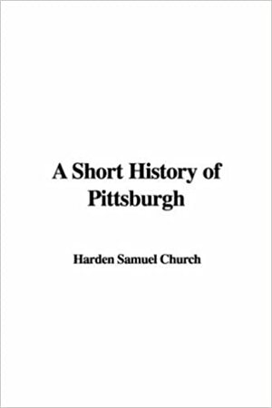 A Short History Of Pittsburgh by Samuel Harden Church