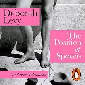 The Position of Spoons: And Other Intimacies by Deborah Levy