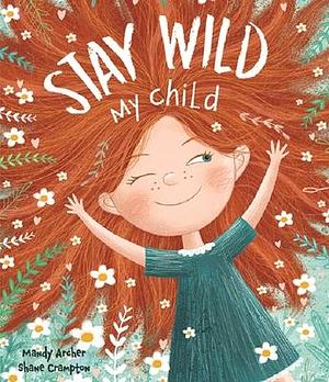 Stay Wild, My Child-With Stunning Illustrations and an Endearing Message, this Playful Picture Book Echoes with all the Timeless Joys of Childhood by Shane Crampton, Mandy Archer, Mandy Archer