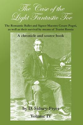 The Case of the Light Fantastic Toe, Vol. IV: The Romantic Ballet and Signor Maestro Cesare Pugni, as well as their survival by means of Tsarist Russi by Donald Sidney-Fryer