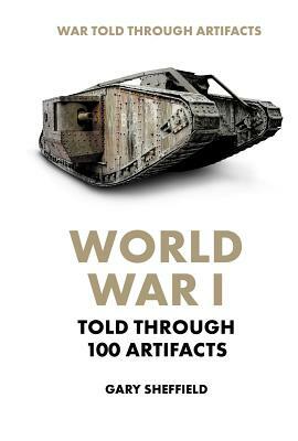 World War I Told Through 100 Artifacts by Gary Sheffield