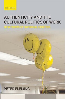 Authenticity and the Cultural Politics of Work: New Forms of Informal Control by Peter Fleming