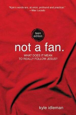 Not a Fan: Teen Edition: What does it really mean to follow Jesus? by Kyle Idleman