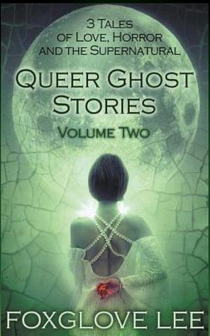 Queer Ghost Stories Vol 2 by Foxglove Lee