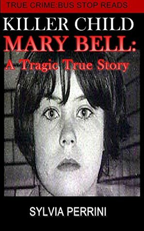KILLER CHILD: MARY BELL: A TRAGIC TRUE STORY (TRUE CRIME; BUS STOP READS Book 1) by Sylvia Perrini