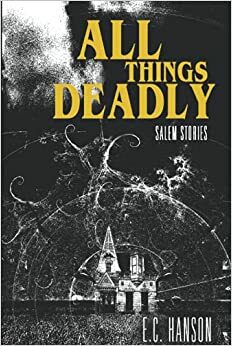 All Things Deadly: Salem Stories by E.C. Hanson