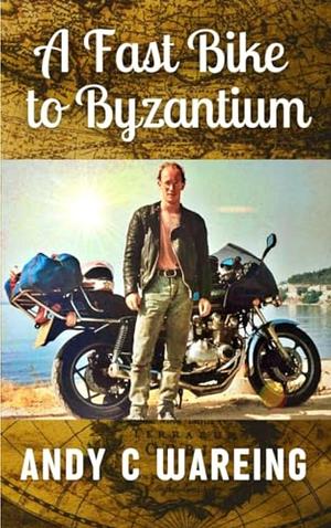 A Fast Bike to Byzantium by Andy C Wareing