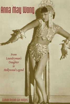 Anna May Wong: From Laundryman's Daughter to Hollywood Legend by Graham Russell Gao Hodges